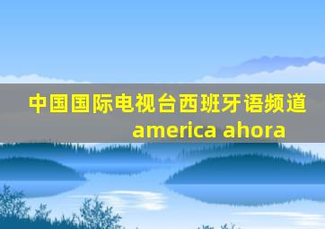 中国国际电视台西班牙语频道america ahora